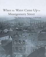 When the water came up to Montgomery street : San Francisco during the Gold Rush 1578645867 Book Cover
