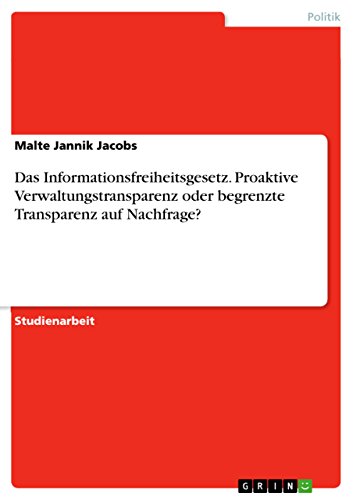 Das Informationsfreiheitsgesetz. Proaktive Verwaltungstransparenz oder begrenzte Transparenz auf Nachfrage? (German Edition)