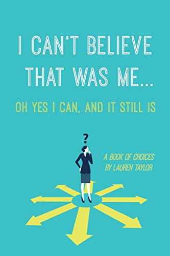 I CAN'T BELIEVE THAT WAS ME...OH YES I CAN, AND IT STILL IS: A BOOK OF CHOICES