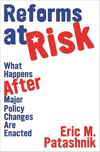 Reforms at Risk: What Happens After Major Policy Changes Are Enacted (Princeton Studies in American Politics: Historical, International, and Comparative Perspectives Book 102)