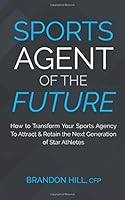 Sports Agent of the Future: How to Transform Your Sports Agency To Attract & Retain the Next Generation of Star Athletes 1727821831 Book Cover