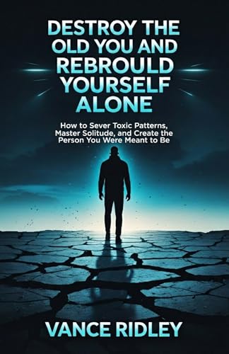 Destroy The Old You And Rebuild Yourself Alone: How to Sever Toxic Patterns, Master Solitude, and Create the Person You Were Meant to Be (English Edition)