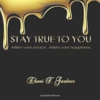 Stay True to You : Affirm Your Peace. Affirm Your Happiness 1091672962 Book Cover
