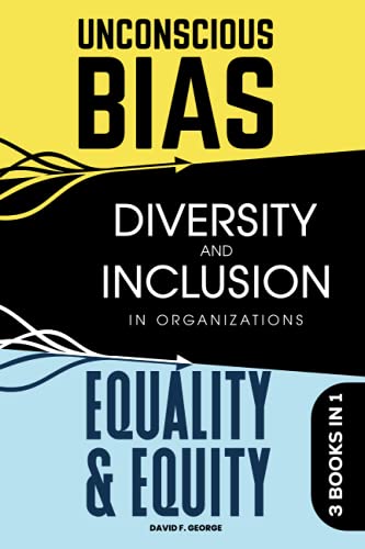 3 Books In 1 •: Unconscious Bias + Diversity And Inclusion In Organizations + Equality & Equity (Diversity, Inclusion and Unconscious Bias) 3 Books In 1 •: Unconscious Bias + Diversity And Inclusion In Organizations + Equality & Equity (Diversity, Inclusion and Unconscious Bias)