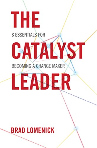 The Catalyst Leader: 8 Essentials for Becoming a Change Maker