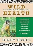 Wild Health: Gesundheit aus der Wildnis. Wie Tiere sich selbst gesund erhalten und was wir von ihnen lernen können - Cindy Engel Übersetzer: Martina Scholz 