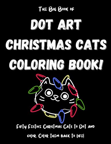 The Big Book of Dot Art Christmas Cats Coloring Book!: FIFTY Holiday Cats Coloring Pages! Big Cat Dot Art Coloring Book for Kids. Christmas Dot Art ... for Kids. Easy Festive Coloring Book for Kids