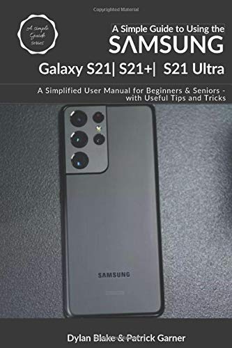 A Simple Guide to Using the Samsung Galaxy S21, S21 Plus, and S21 Ultra: A Simplified User Manual for Beginners and Seniors - with Useful Tips and Tricks (A Simple Guide Series)