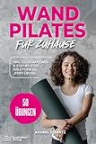 WAND PILATES für Zuhause: Mit 50 effektiven & illustrierten Übungen fit, gesund und schlank dank Wand Pilates - Inkl. Step-By-Step Anleitung zu jeder Übung!