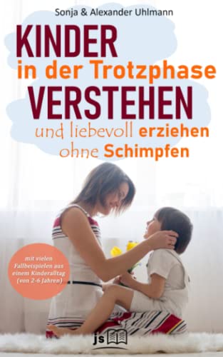 Kinder verstehen und gemeinsam durch die Trotzphase: Liebevoll und konsequent erziehen ohne Schimpfen und stärken positiver Gefühle – mit vielen Fallbeispielen aus einem Kinderalltag (2-6 Jahre)