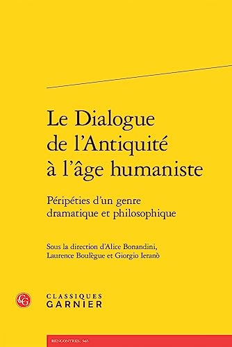 Le Dialogue de l'Antiquite a l'Age Humaniste: Peripeties d'Un Genre Dramatique Et Philosophique