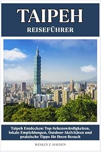 TAIPEH REISEFÜHRER: Top-Sehenswürdigkeiten, lokale Empfehlungen, Outdoor-Aktivitäten und praktische Tipps für Ihren Besuch