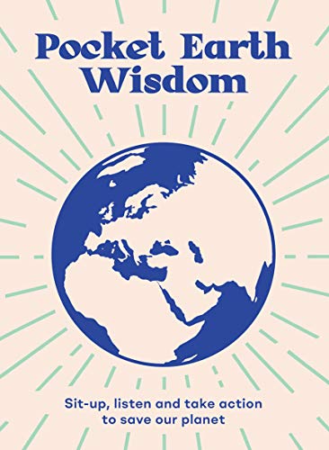 Pocket Wisdom: Earth: Wise Words and Inspiring Quotes from the World's Leading Activists: Sit-Up, Listen and Take Action to Save Our Planet
