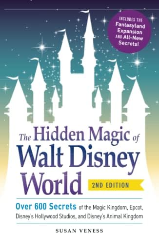 The Hidden Magic of Walt Disney World: Over 600 Secrets of the Magic Kingdom, Epcot, Disney's Hollywood Studios, and Disney's Animal Kingdom