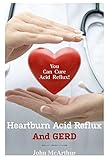 Heartburn Acid Reflux And GERD: You Can Cure Acid Reflux GERD And Heartburn Within Days. No Drugs No Surgery No Side Effects.