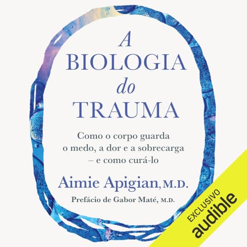 A biologia do trauma: Como o corpo guarda o medo, a dor e a sobre...