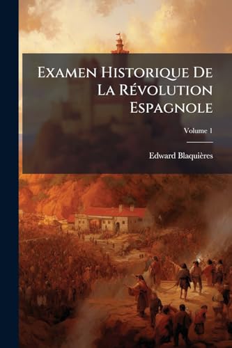 Examen Historique De La Révolution Espagnole; Volume 1 (French Edition)