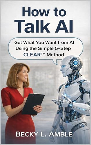 How to talk AI: Get What You Want from AI Using the Simple 5-Step CLEAR™ Method
