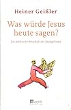 Was würde Jesus heute sagen? - Geißler Heiner 