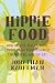 Hippie Food: How Back-to-the-Landers, Longhairs, and Revolutionaries Changed the Way We Eat