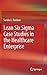 Lean Six Sigma Case Studies in the Healthcare Enterprise
