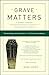 Grave Matters: A Journey Through the Modern Funeral Industry to a Natural Way of Burial