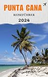 PUNTA CANA REISEFÜHRER 2024: Entdecken Sie die Schönheit von Punta Cana (German Edition)