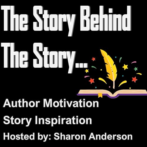 The Story Behind The Story -- Author Motivation and Story Inspiration Podcast By Sharon Anderson - Author Motivator and Liter