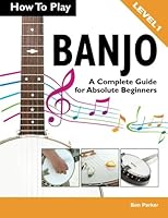 How To Play Banjo: A Complete Guide for Absolute Beginners 1908707194 Book Cover