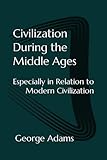  Civilization During the Middle Ages: Especially in Relation to Modern Civilization