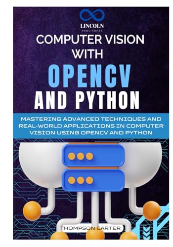  Computer Vision with OpenCV and Python: Mastering Advanced Techniques and Real-World Applications in Computer Vision Using OpenCV and Python