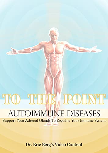 To The Point: AUTOIMMUNE DISEASES, Support Your Adrenal Glands To Regulate Your Immune System: Dr Eric Berg’s Video Content (English Edition)