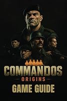 COMMANDOS ORIGINS GAME GUIDE: Unlock Hidden Powers, Achievements, and Bonus Features to Elevate Your Gameplay B0F3PZS9L8 Book Cover