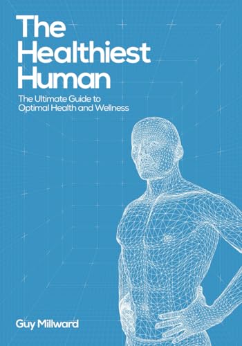 The Healthiest Human: The Ultimate Guide To Optimal Health And Wellness