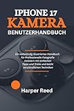 IPHONE 17 KAMERA-BENUTZERHANDBUCH: Ein vollständig illustriertes Handbuch für Professionelle Fotografie meistern mit einfachen Tipps und Tricks und leicht verständlichen Techniken
