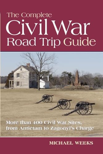 The Complete Civil War Road Trip Guide: 10 Weekend Tours and More than 400 Sites, from Antietam to...