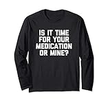 Is It Time For Your Medication Or Mine? T-Shirt funny saying Long Sleeve T-Shirt