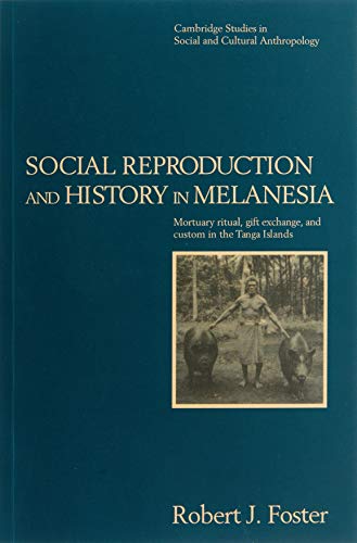 Social Reproduction and History in Melanesia: Mortuary Ritual, Gift Exchange, and Custom in the Tanga Islands (Cambridge Studies in Social and Cultural Anthropology, Series Number 96)