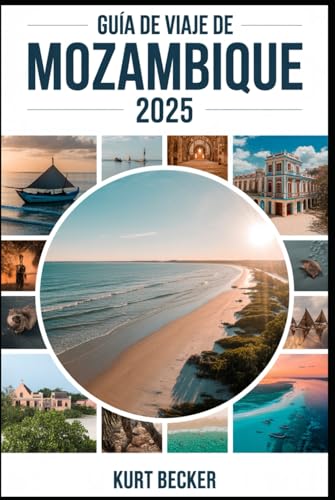 Guía de viaje de Mozambique 2025: Una guía detallada y práctica para descubrir las vibrantes calles de Maputo, las impresionantes playas de Tofo, la ... Quirimbas y la Ilha de Moç (Spanish Edition)