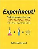 Experiment!: Website conversion rate optimization with A/B and multivariate testing