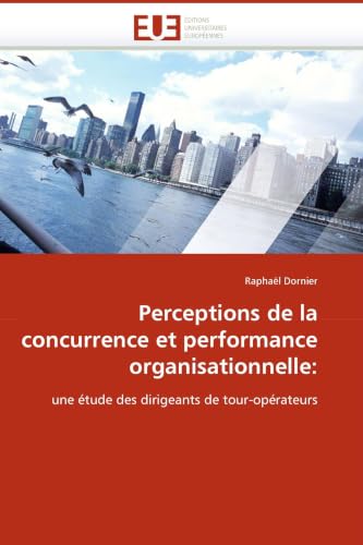 Perceptions de la concurrence et performance organisationnelle:: une étude des dirigeants de tour-opérateurs (Omn.Univ.Europ.) (French Edition)