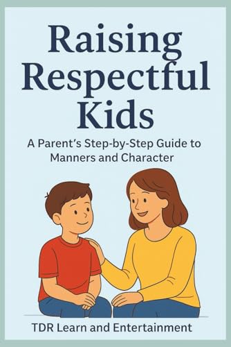 Raising a Respectful Kids: A Parent’s Step by Step Guide to Manne...