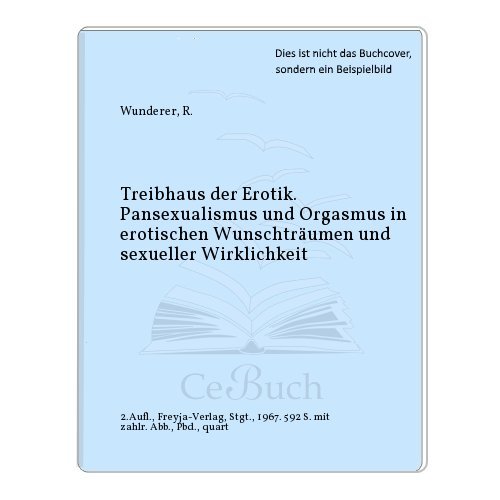 Treibhaus der Erotik. Pansexualismus und Orgasmus in erotischen Wunschträumen und sexueller Wirklichkeit