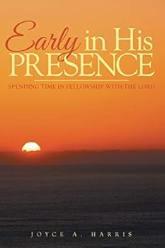 Early in His Presence: Spending time in fellowship with the Lord.