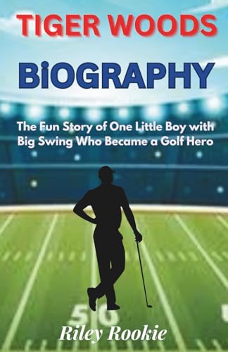 TIGER WOODS BIOGRAPHY: The Fun Story of One Little Boy with Big Swing Who Became a Golf Hero (Sports Biographies for Kids)
