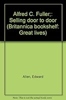 Alfred C. Fuller;: Selling door to door (Britannica bookshelf: Great lives) B0007E0GVW Book Cover