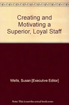 Creating and Motivating a Superior, Loyal Staff