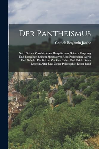 Der Pantheismus: Nach seinen verschiedenen hauptformen, seinem Ursprung und Fortgange, seinem Speculativen und praktischen Werth und Gehalt: Ein ... Philosophie, Erster Band (German Edition)