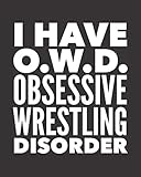  I Have OWD Obsessive Wrestling Disorder: Journal For Wrestlers - Best Funny Gift For Coach, Trainer, Student - Woman Girl Man Guy - Black Cover 8\"x10\" Notebook