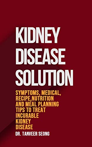 KIDNEY DISEASE SOLUTION: Symptoms, Medical, Recipe, Nutrition and Meal Planning Tips to Treat Incurable Kidney Disease (English Edition)